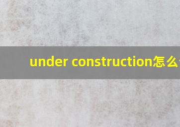 under construction怎么读